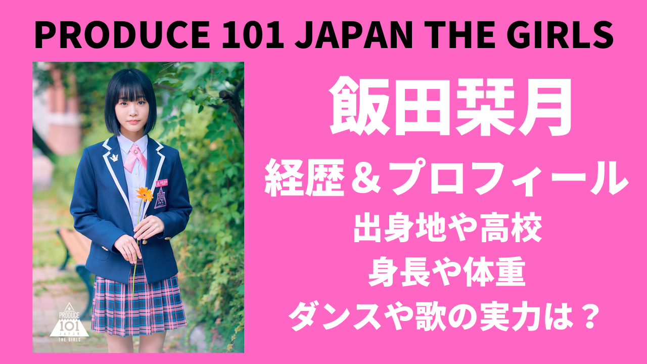 【日プ女子】飯田栞月の出身や高校は？年齢・誕生日・身長などwikiプロフィール紹介！