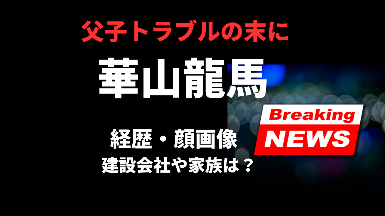 【顔画像】華山龍馬容疑者の経歴や生い立ち！家族や建設会社を徹底調査！