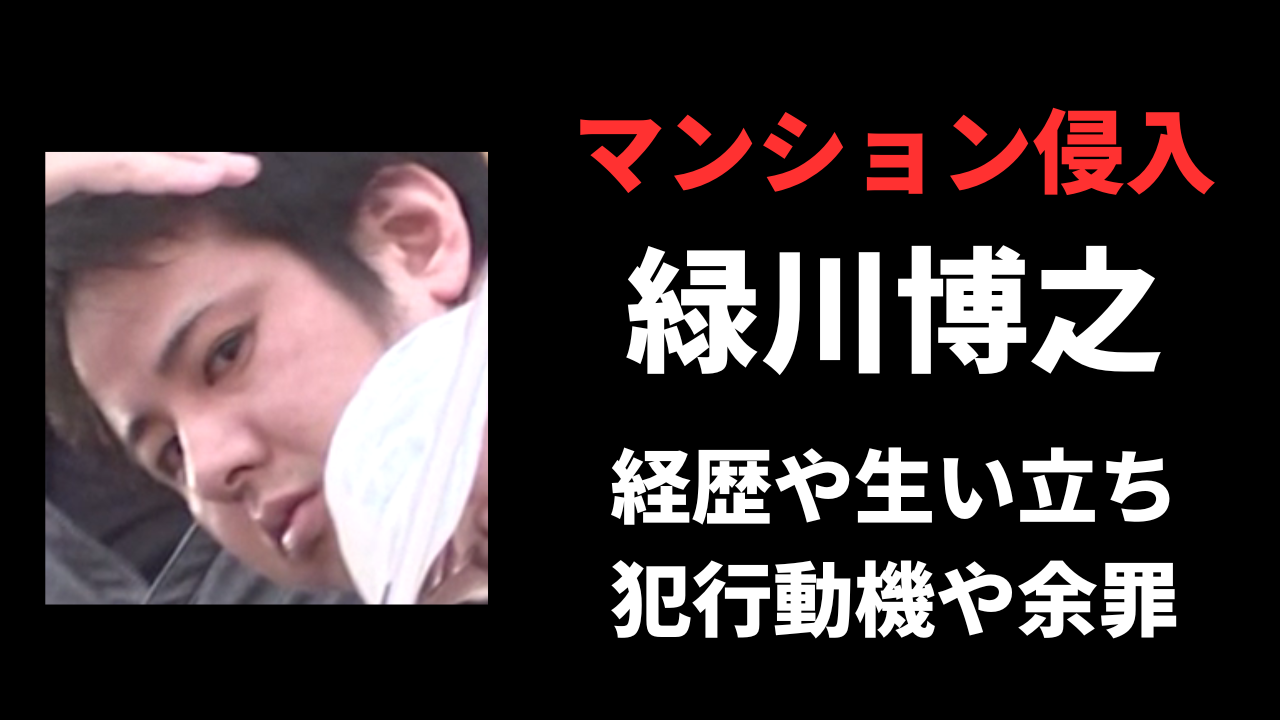 【顔画像】緑川博之容疑者の経歴や生い立ち！犯行の背景や余罪がヤバいと噂？